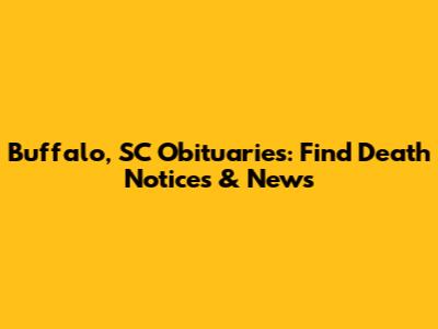 Buffalo, SC Obituaries: Find Death Notices & News