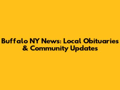 Buffalo NY News: Local Obituaries & Community Updates