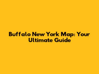 Buffalo New York Map: Your Ultimate Guide