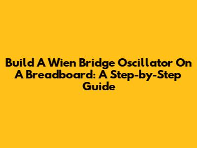 Build A Wien Bridge Oscillator On A Breadboard: A Step-by-Step Guide