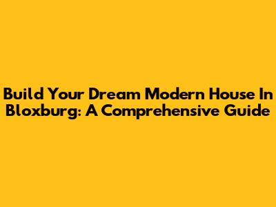 Build Your Dream Modern House In Bloxburg: A Comprehensive Guide