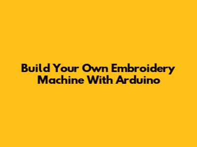 Build Your Own Embroidery Machine With Arduino