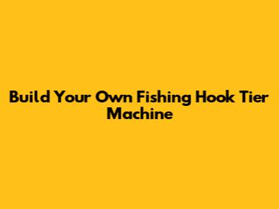 Build Your Own Fishing Hook Tier Machine