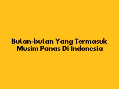 Bulan-bulan Yang Termasuk Musim Panas Di Indonesia