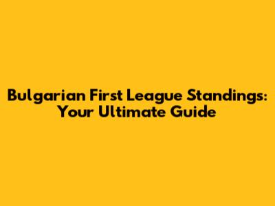 Bulgarian First League Standings: Your Ultimate Guide