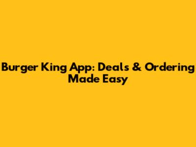 Burger King App: Deals & Ordering Made Easy