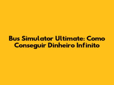 Bus Simulator Ultimate: Como Conseguir Dinheiro Infinito
