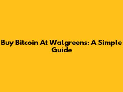 Buy Bitcoin At Walgreens: A Simple Guide
