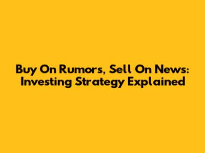 Buy On Rumors, Sell On News: Investing Strategy Explained