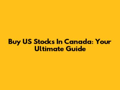 Buy US Stocks In Canada: Your Ultimate Guide