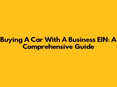Buying A Car With A Business EIN: A Comprehensive Guide