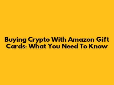 Buying Crypto With Amazon Gift Cards: What You Need To Know