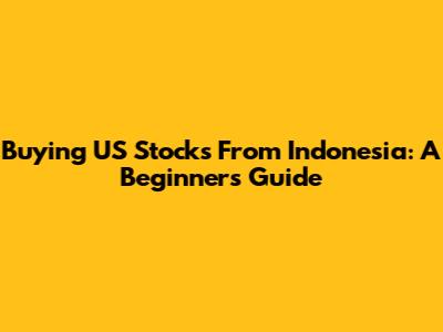 Buying US Stocks From Indonesia: A Beginner's Guide