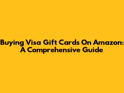 Buying Visa Gift Cards On Amazon: A Comprehensive Guide