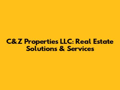 C&Z Properties LLC: Real Estate Solutions & Services