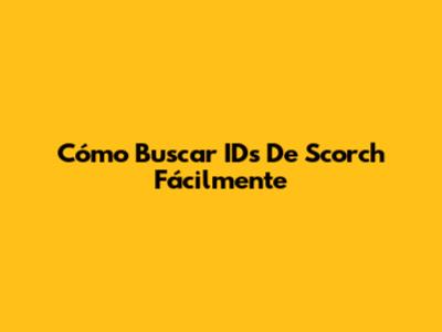 Cómo Buscar IDs De Scorch Fácilmente