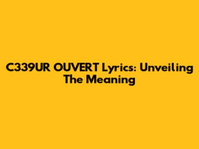 C339UR OUVERT Lyrics: Unveiling The Meaning