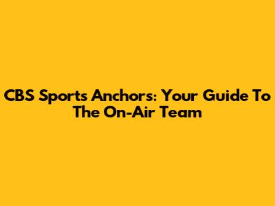 CBS Sports Anchors: Your Guide To The On-Air Team