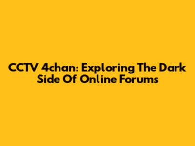 CCTV 4chan: Exploring The Dark Side Of Online Forums