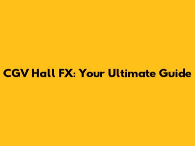 CGV Hall FX: Your Ultimate Guide
