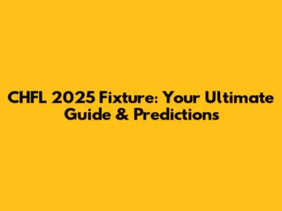 CHFL 2025 Fixture: Your Ultimate Guide & Predictions