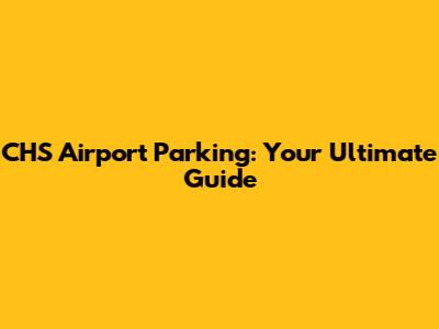 CHS Airport Parking: Your Ultimate Guide