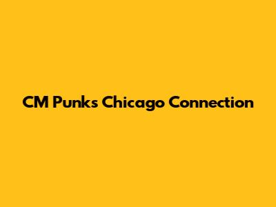 CM Punk's Chicago Connection