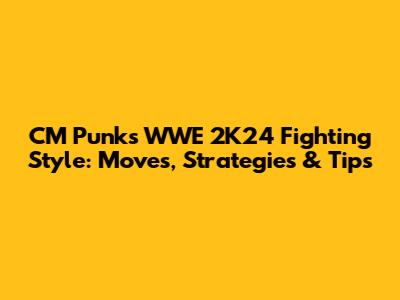 CM Punk's WWE 2K24 Fighting Style: Moves, Strategies & Tips