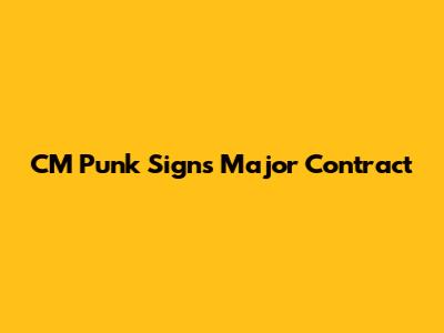 CM Punk Signs Major Contract