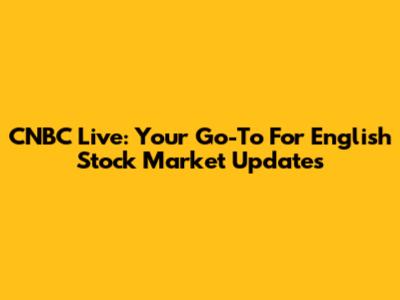 CNBC Live: Your Go-To For English Stock Market Updates
