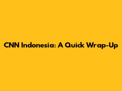 CNN Indonesia: A Quick Wrap-Up