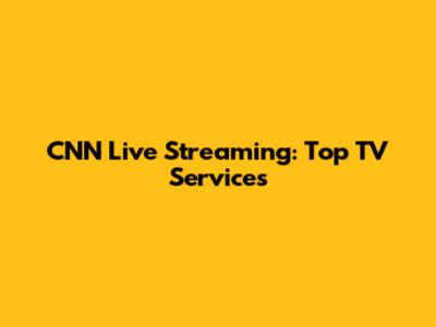 CNN Live Streaming: Top TV Services