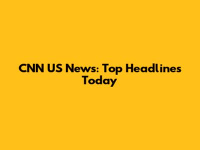 CNN US News: Top Headlines Today