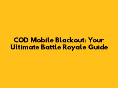 COD Mobile Blackout: Your Ultimate Battle Royale Guide