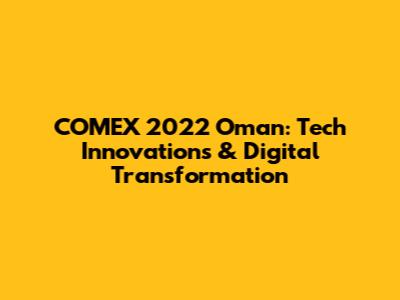COMEX 2022 Oman: Tech Innovations & Digital Transformation