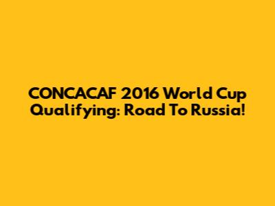 CONCACAF 2016 World Cup Qualifying: Road To Russia!