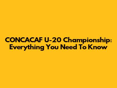 CONCACAF U-20 Championship: Everything You Need To Know