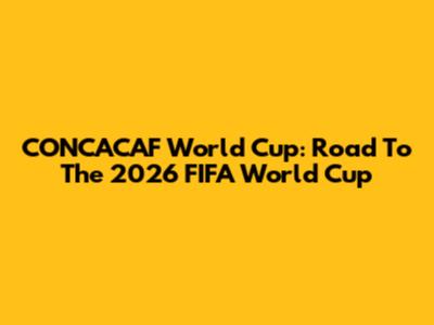 CONCACAF World Cup: Road To The 2026 FIFA World Cup