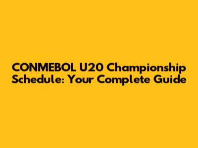 CONMEBOL U20 Championship Schedule: Your Complete Guide