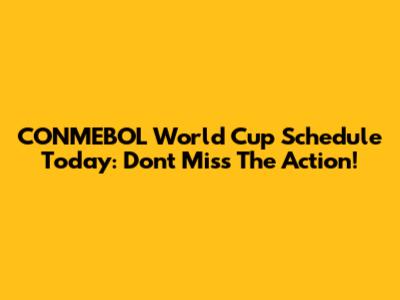 CONMEBOL World Cup Schedule Today: Don't Miss The Action!