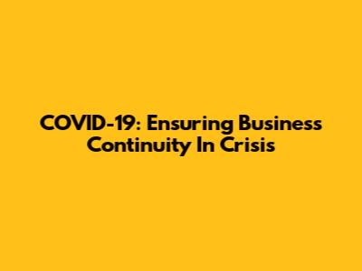 COVID-19: Ensuring Business Continuity In Crisis