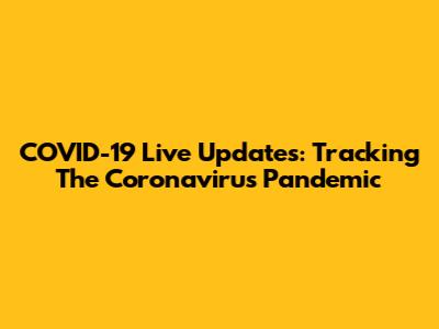 COVID-19 Live Updates: Tracking The Coronavirus Pandemic