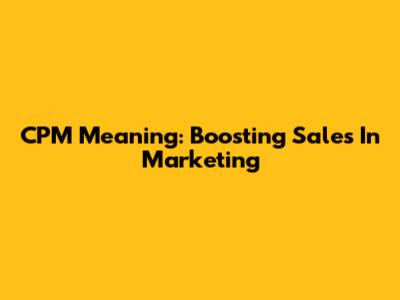 CPM Meaning: Boosting Sales In Marketing