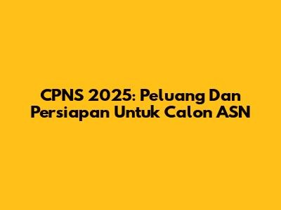 CPNS 2025: Peluang Dan Persiapan Untuk Calon ASN