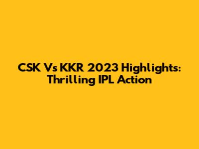 CSK Vs KKR 2023 Highlights: Thrilling IPL Action