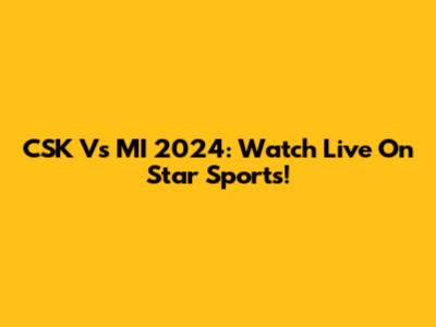 CSK Vs MI 2024: Watch Live On Star Sports!