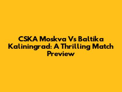 CSKA Moskva Vs Baltika Kaliningrad: A Thrilling Match Preview