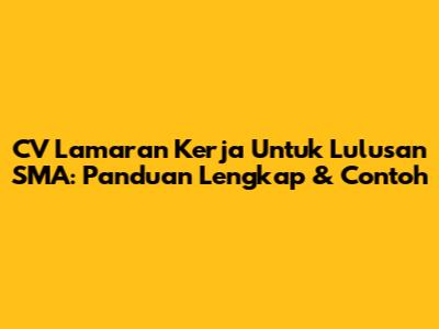 CV Lamaran Kerja Untuk Lulusan SMA: Panduan Lengkap & Contoh