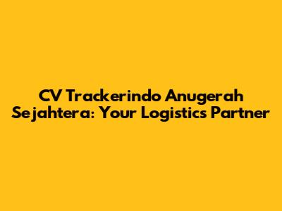 CV Trackerindo Anugerah Sejahtera: Your Logistics Partner