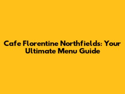 Cafe Florentine Northfields: Your Ultimate Menu Guide
